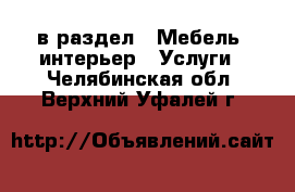  в раздел : Мебель, интерьер » Услуги . Челябинская обл.,Верхний Уфалей г.